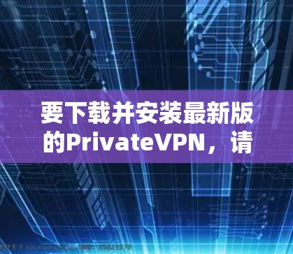 要下载并安装最新版的PrivateVPN，请按照以下步骤操作