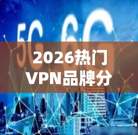 2026热门VPN品牌分析与趋势预测