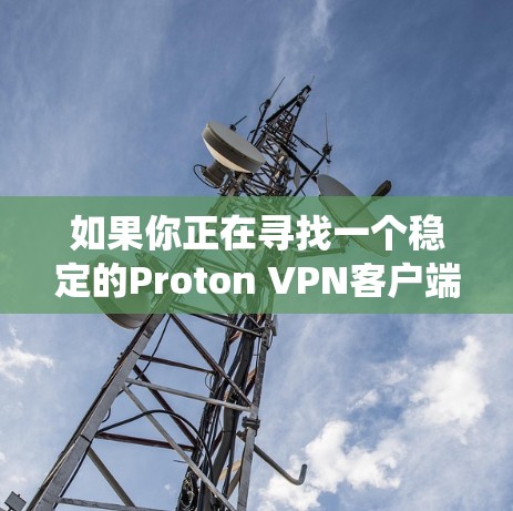 如果你正在寻找一个稳定的Proton VPN客户端，Proton VPN提供了多种客户端选择，涵盖不同的操作系统和平台。以下是一些推荐的客户端