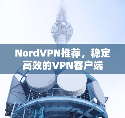 NordVPN推荐，稳定高效的VPN客户端
