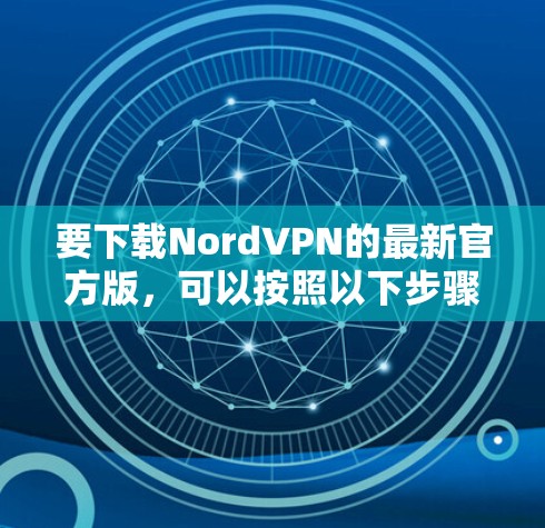 要下载NordVPN的最新官方版，可以按照以下步骤操作