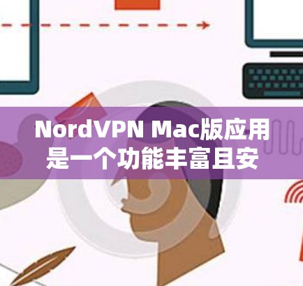 NordVPN Mac版应用是一个功能丰富且安全可靠的VPN解决方案，适合需要保护网络隐私的用户。以下是对该应用的详细分析和总结