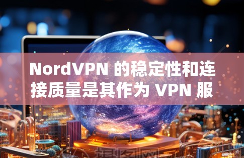 NordVPN 的稳定性和连接质量是其作为 VPN 服务提供商的重要指标之一。如果你想测试 NordVPN 的稳定线路，可以通过以下步骤进行测试