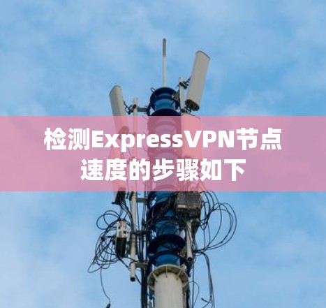 检测ExpressVPN节点速度的步骤如下