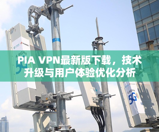PIA VPN最新版下载，技术升级与用户体验优化分析