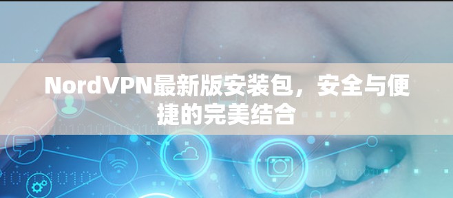 NordVPN最新版安装包，安全与便捷的完美结合