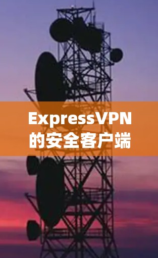 ExpressVPN的安全客户端是一个非常不错的选择，尤其在安全性和隐私保护方面表现突出。以下是对其客户端的详细分析和推荐理由
