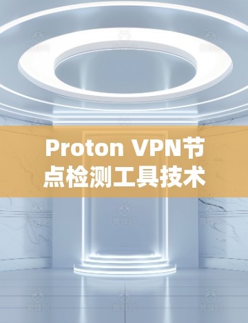 Proton VPN节点检测工具技术说明