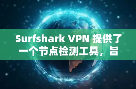Surfshark VPN 提供了一个节点检测工具,旨在帮助用户监控和管理他们的VPN连接。以下是该工具的主要功能和使用方法