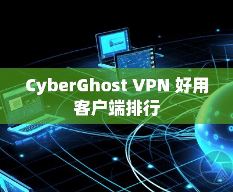 CyberGhost VPN 好用客户端排行