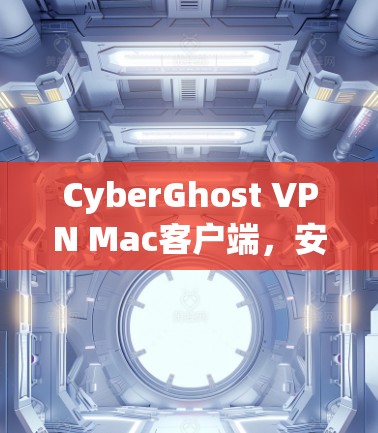 CyberGhost VPN Mac客户端,安全性与性能的平衡 CyberGhost VPN Mac客户端,安全性与性能的平衡