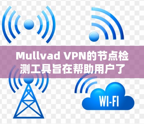 Mullvad VPN的节点检测工具旨在帮助用户了解可用服务器的数量和状态，以优化VPN连接体验。以下是对该工具的详细分析
