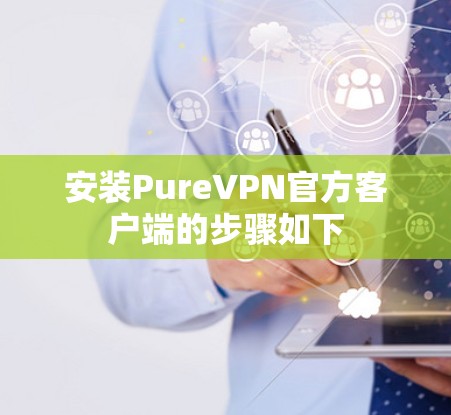 安装PureVPN官方客户端的步骤如下