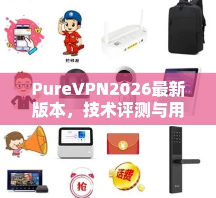 PureVPN2026最新版本，技术评测与用户体验分析