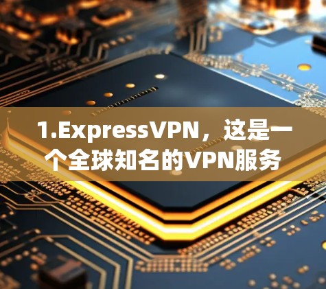1.ExpressVPN，这是一个全球知名的VPN服务提供商，适合用户希望在网络上保持匿名，保护隐私的需求。它提供快速的服务器连接速度，适合流媒体、文件传输等多种用途