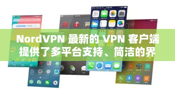 NordVPN 最新的 VPN 客户端提供了多平台支持、简洁的界面、强大的隐私保护、快速的连接速度以及智能化的功能,确保了用户的网络安全和隐私。以下是对该客户端的详细分析和总结