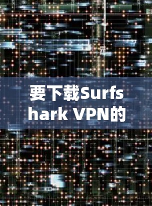 要下载Surfshark VPN的Windows版，可以按照以下步骤操作