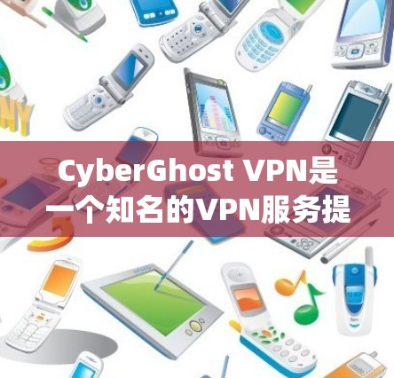 CyberGhost VPN是一个知名的VPN服务提供商，旨在为用户提供安全、高速和可靠的网络连接。以下是关于CyberGhost VPN稳定连接软件的详细分析