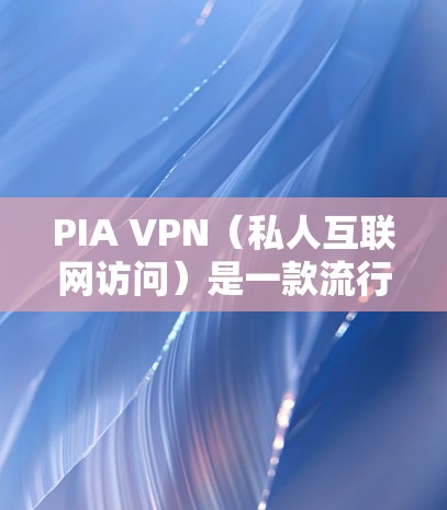 PIA VPN（私人互联网访问）是一款流行的VPN服务提供商，他们的软件版本信息会定期更新以修复问题、增加功能或改善性能。以下是PIA VPN的最新软件版本信息