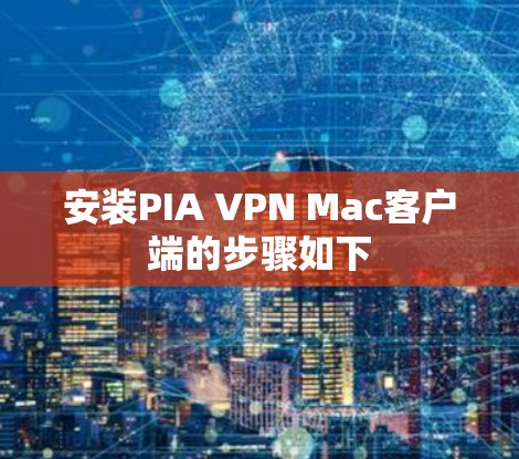 安装PIA VPN Mac客户端的步骤如下
