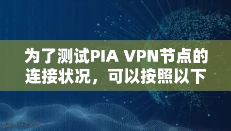 为了测试PIA VPN节点的连接状况,可以按照以下步骤进行