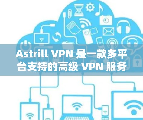 Astrill VPN 是一款多平台支持的高级 VPN 服务,适合需要稳定连接和安全保护的用户。以下是对其优势和可能缺点的总结,帮助您做出明智的选择