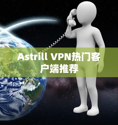 Astrill VPN热门客户端推荐 Astrill VPN热门客户端推荐
