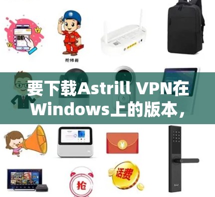 要下载Astrill VPN在Windows上的版本，你可以按照以下步骤操作