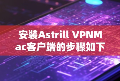 安装Astrill VPNMac客户端的步骤如下