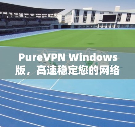 PureVPN Windows版,高速稳定您的网络体验 PureVPN Windows版,高速稳定您的网络体验