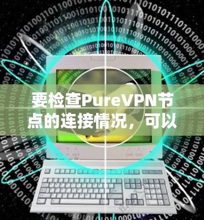 要检查PureVPN节点的连接情况，可以按照以下步骤进行