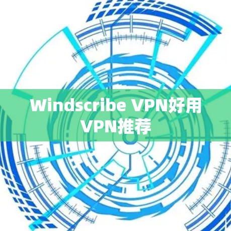 Windscribe VPN好用VPN推荐