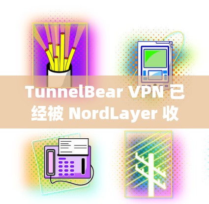 TunnelBear VPN 已经被 NordLayer 收并重新命名为 NordVPN。以下是最新版本的信息