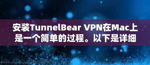 安装TunnelBear VPN在Mac上是一个简单的过程。以下是详细的步骤指南