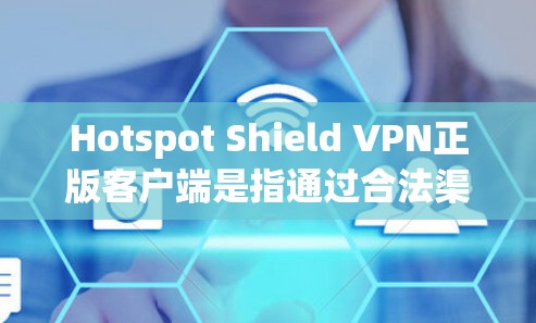 Hotspot Shield VPN正版客户端是指通过合法渠道获取的、经过官方认证的VPN客户端。如果你想下载或使用Hotspot Shield VPN的正版客户端，可以通过以下步骤获取