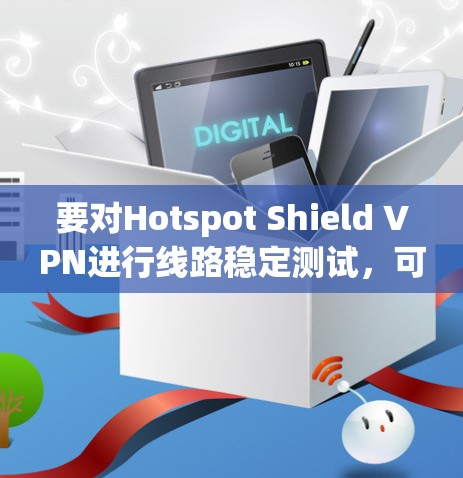 要对Hotspot Shield VPN进行线路稳定测试,可以按照以下步骤进行 要对Hotspot Shield VPN进行线路稳定测试,可以按照以下步骤进行