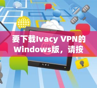 要下载Ivacy VPN的Windows版,请按照以下步骤操作