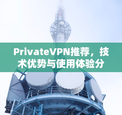 PrivateVPN推荐,技术优势与使用体验分析 PrivateVPN推荐,技术优势与使用体验分析