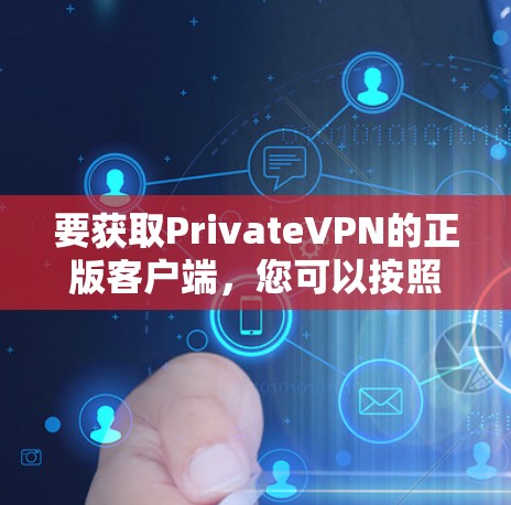 要获取PrivateVPN的正版客户端,您可以按照以下步骤操作 要获取PrivateVPN的正版客户端,您可以按照以下步骤操作