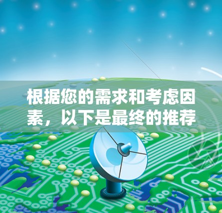 根据您的需求和考虑因素,以下是最终的推荐和选择