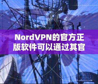 NordVPN的官方正版软件可以通过其官方网站或相关的应用商店获取,确保您下载的是安全、正版的软件。以下是一些常用的获取方式