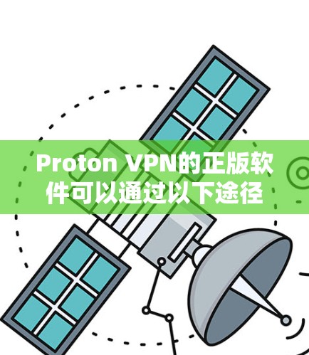 Proton VPN的正版软件可以通过以下途径获取