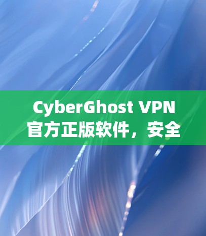 CyberGhost VPN官方正版软件,安全隐私的利器