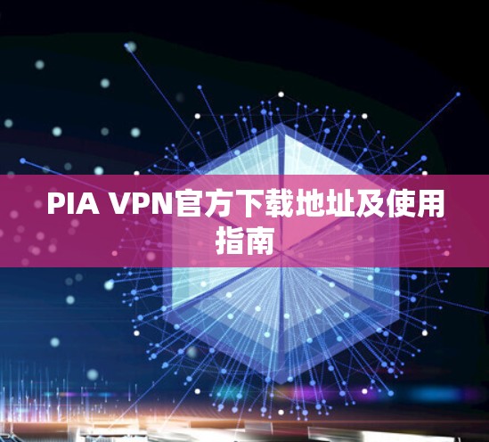 PIA VPN官方下载地址及使用指南
