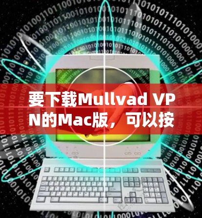 要下载Mullvad VPN的Mac版,可以按照以下步骤操作 要下载Mullvad VPN的Mac版,可以按照以下步骤操作