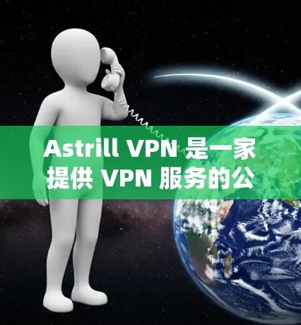 Astrill VPN 是一家提供 VPN 服务的公司,其官方网站通常会提供最新版本的下载链接。然而,由于我无法直接访问互联网或访问具体的网站,我无法提供具体的下载链接或版本信息 Astrill VPN 是一家提供 VPN 服务的公司,其官方网站通常会提供最新版本的下载链接。然而,由于我无法直接访问互联网或访问具体的网站,我无法提供具体的下载链接或版本信息