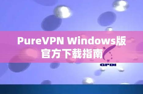 PureVPN Windows版官方下载指南