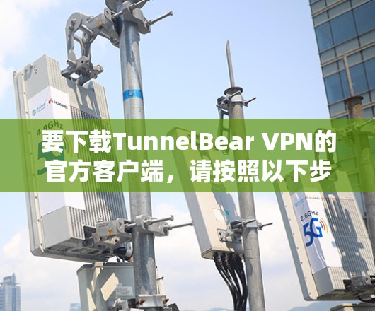 要下载TunnelBear VPN的官方客户端,请按照以下步骤操作