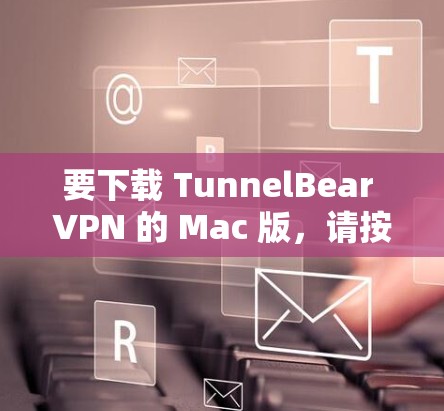 要下载 TunnelBear VPN 的 Mac 版,请按照以下步骤操作