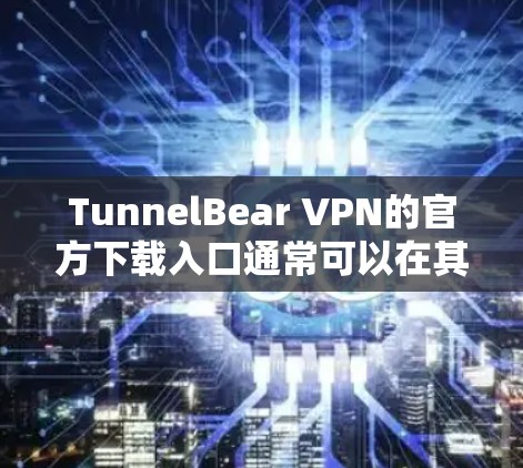 TunnelBear VPN的官方下载入口通常可以在其官方网站上找到。以下是详细的步骤,帮助你进行下载